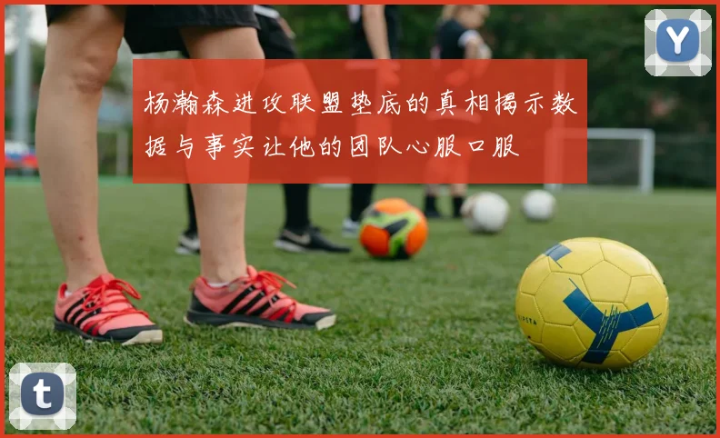 杨瀚森进攻联盟垫底的真相揭示数据与事实让他的团队心服口服