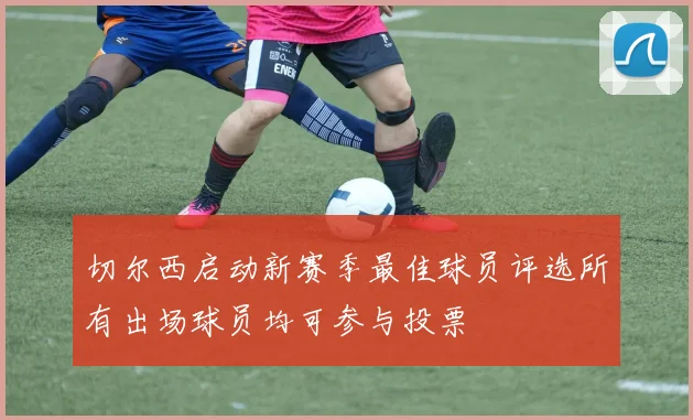 切尔西启动新赛季最佳球员评选所有出场球员均可参与投票