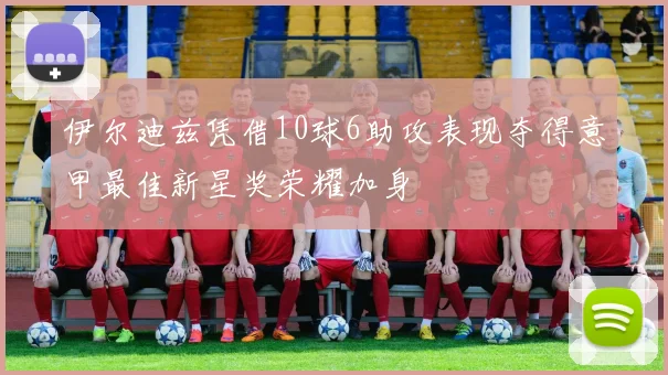 伊尔迪兹凭借10球6助攻表现夺得意甲最佳新星奖荣耀加身